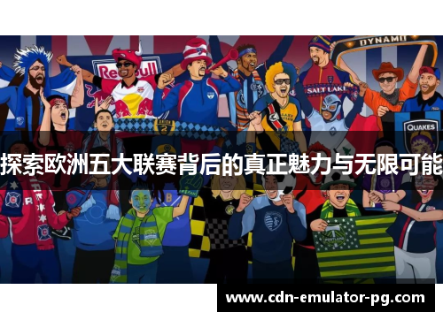 探索欧洲五大联赛背后的真正魅力与无限可能 探索欧洲五大联赛背后的真正魅力与无限可能