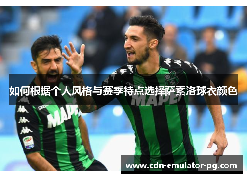 如何根据个人风格与赛季特点选择萨索洛球衣颜色