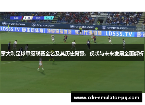 意大利足球甲级联赛全名及其历史背景、现状与未来发展全面解析 意大利足球甲级联赛全名及其历史背景、现状与未来发展全面解析