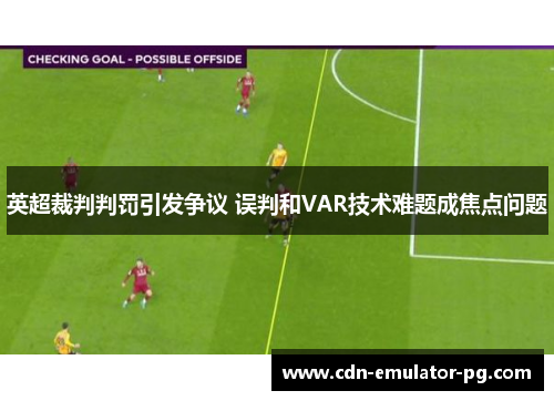 英超裁判判罚引发争议 误判和VAR技术难题成焦点问题