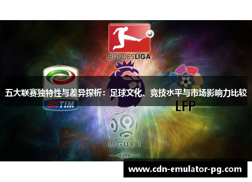 五大联赛独特性与差异探析:足球文化、竞技水平与市场影响力比较 五大联赛独特性与差异探析:足球文化、竞技水平与市场影响力比较