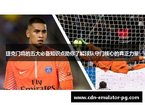 捷克门将的五大必备知识点助你了解球队守门核心的真正力量 捷克门将的五大必备知识点助你了解球队守门核心的真正力量
