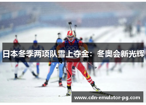 日本冬季两项队雪上夺金:冬奥会新光辉 日本冬季两项队雪上夺金:冬奥会新光辉