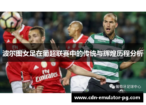 波尔图女足在葡超联赛中的传统与辉煌历程分析