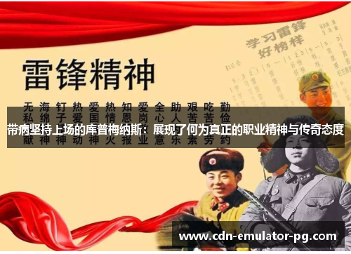 带病坚持上场的库普梅纳斯：展现了何为真正的职业精神与传奇态度