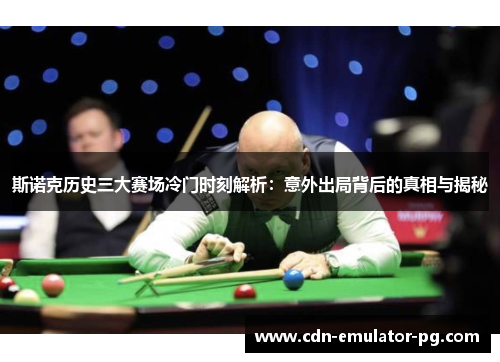 斯诺克历史三大赛场冷门时刻解析：意外出局背后的真相与揭秘