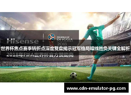 世界杯焦点赛季转折点深度复盘揭示冠军格局暗线胜负关键全解析