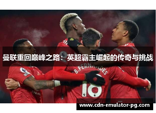 曼联重回巅峰之路:英超霸主崛起的传奇与挑战 曼联重回巅峰之路:英超霸主崛起的传奇与挑战