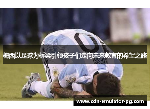 梅西以足球为桥梁引领孩子们走向未来教育的希望之路