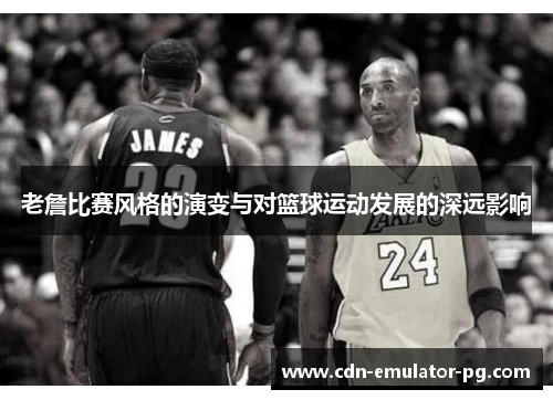 老詹比赛风格的演变与对篮球运动发展的深远影响