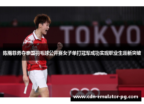陈雨菲勇夺泰国羽毛球公开赛女子单打冠军成功实现职业生涯新突破 陈雨菲勇夺泰国羽毛球公开赛女子单打冠军成功实现职业生涯新突破