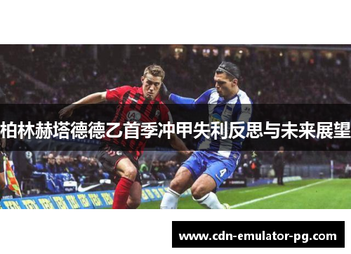 柏林赫塔德德乙首季冲甲失利反思与未来展望 柏林赫塔德德乙首季冲甲失利反思与未来展望