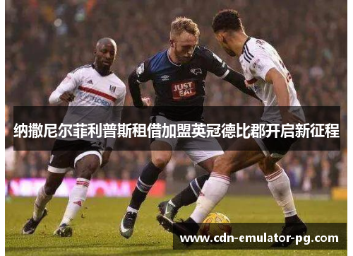 纳撒尼尔菲利普斯租借加盟英冠德比郡开启新征程