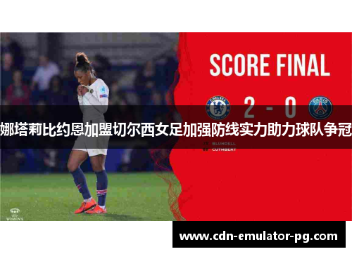 娜塔莉比约恩加盟切尔西女足加强防线实力助力球队争冠 娜塔莉比约恩加盟切尔西女足加强防线实力助力球队争冠